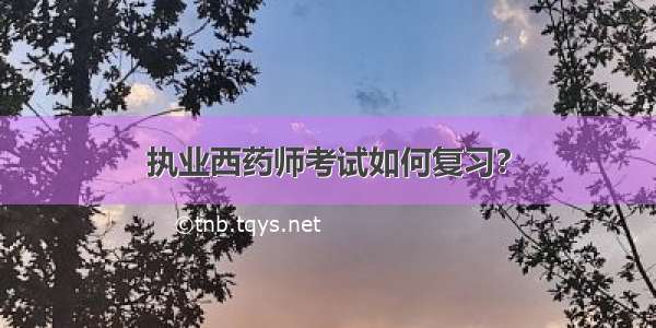 执业西药师考试如何复习?