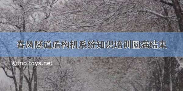 春风隧道盾构机系统知识培训圆满结束