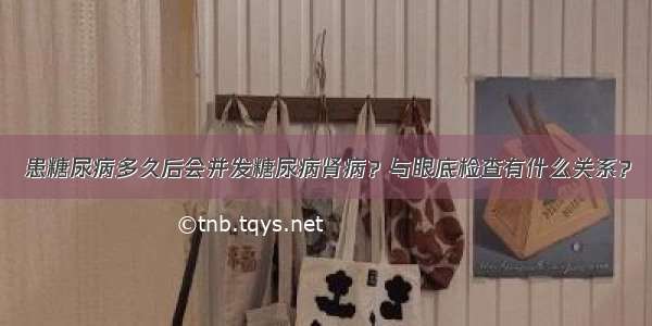 患糖尿病多久后会并发糖尿病肾病？与眼底检查有什么关系？