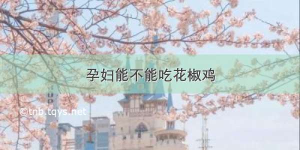 孕妇能不能吃花椒鸡