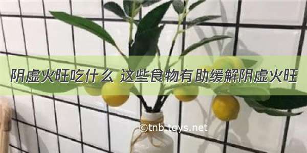 阴虚火旺吃什么 这些食物有助缓解阴虚火旺