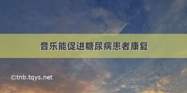 音乐能促进糖尿病患者康复