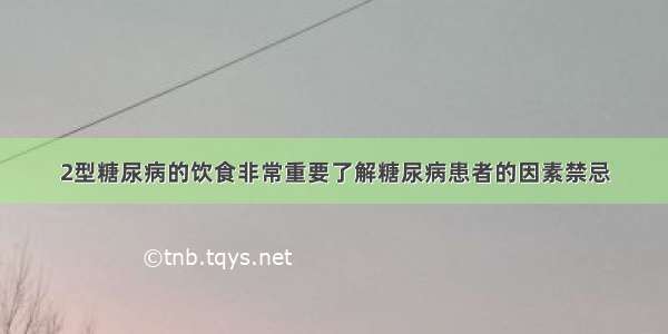 2型糖尿病的饮食非常重要了解糖尿病患者的因素禁忌