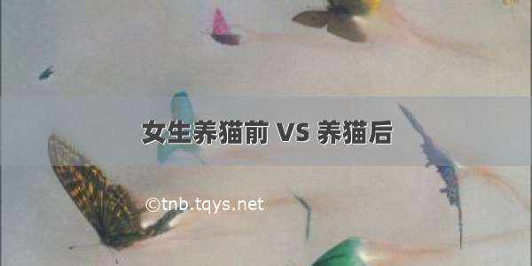 女生养猫前 VS 养猫后