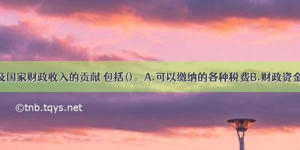 项目对当地及国家财政收入的贡献 包括()。A.可以缴纳的各种税费B.财政资金的投入C.政