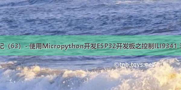 物联网开发笔记（63）- 使用Micropython开发ESP32开发板之控制ILI9341 3.2寸TFT-LCD