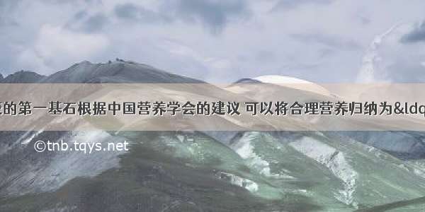 合理营养是健康的第一基石根据中国营养学会的建议 可以将合理营养归纳为&ldquo;一二三四五