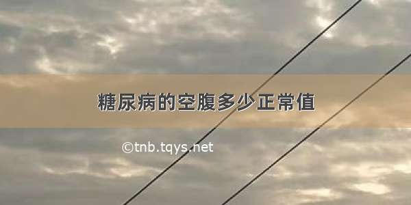 糖尿病的空腹多少正常值