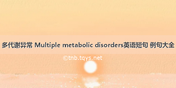 多代谢异常 Multiple metabolic disorders英语短句 例句大全