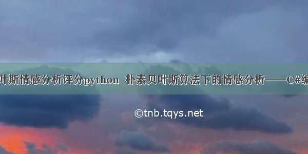 朴素贝叶斯情感分析评分python_朴素贝叶斯算法下的情感分析——C#编程实现