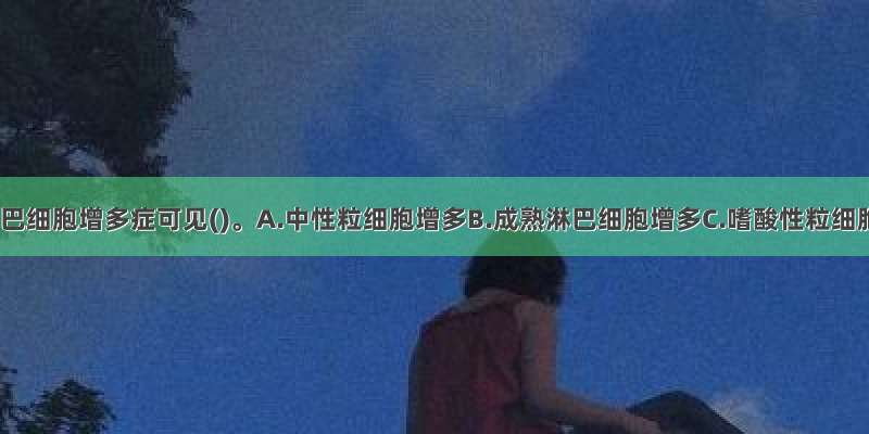 传染性淋巴细胞增多症可见()。A.中性粒细胞增多B.成熟淋巴细胞增多C.嗜酸性粒细胞增多