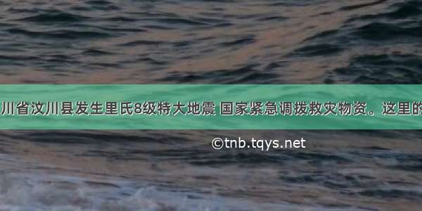 5月12日 四川省汶川县发生里氏8级特大地震 国家紧急调拨救灾物资。这里的“救