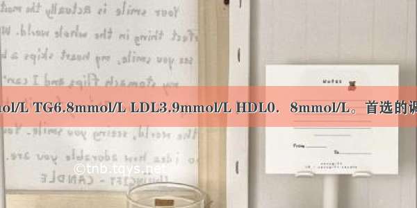 2型糖尿病患者 TC6.1mmol/L TG6.8mmol/L LDL3.9mmol/L HDL0．8mmol/L。首选的调脂药物是A.烟酸B.阿托伐