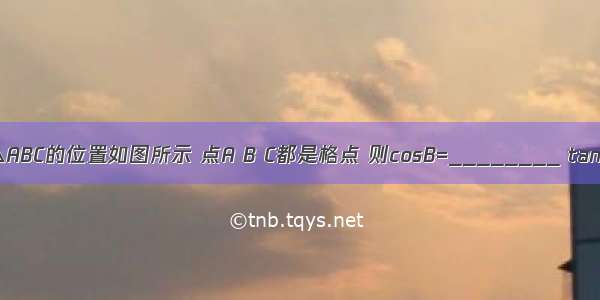 在正方形网格中 △ABC的位置如图所示 点A B C都是格点 则cosB=________ tanC=________．