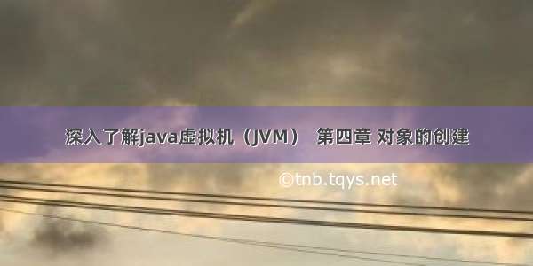 深入了解java虚拟机（JVM）  第四章 对象的创建