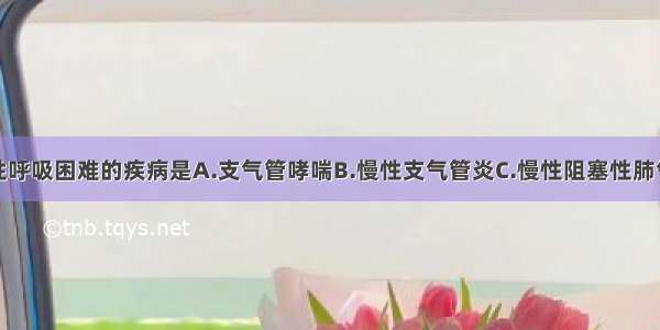 表现为吸气性呼吸困难的疾病是A.支气管哮喘B.慢性支气管炎C.慢性阻塞性肺气肿D.广泛肺