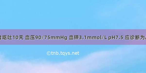 幽门梗阻患者呕吐10天 血压90/75mmHg 血钾3.1mmol/L pH7.5 应诊断为A.呼吸性酸中