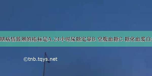 糖尿病患者近期病情监测的指标是A.24小时尿糖定量B.空腹血糖C.糖化血浆白蛋白D.糖化血