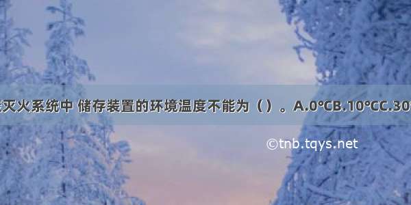 在高压二氧化碳灭火系统中 储存装置的环境温度不能为（）。A.0℃B.10℃C.30℃D.60℃ABCD