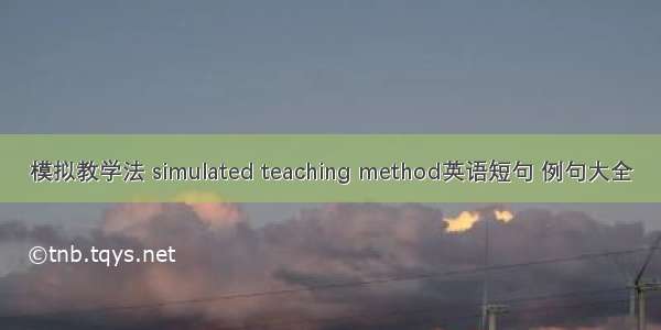 模拟教学法 simulated teaching method英语短句 例句大全