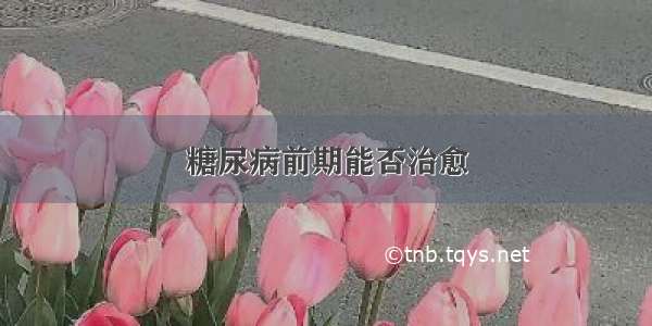 糖尿病前期能否治愈