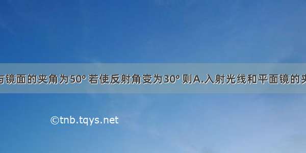 入射光线与镜面的夹角为50° 若使反射角变为30° 则A.入射光线和平面镜的夹角变为30