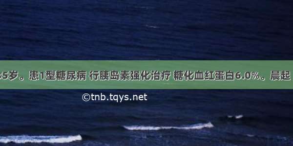 患者 男 35岁。患1型糖尿病 行胰岛素强化治疗 糖化血红蛋白6.0%。晨起 家属发现