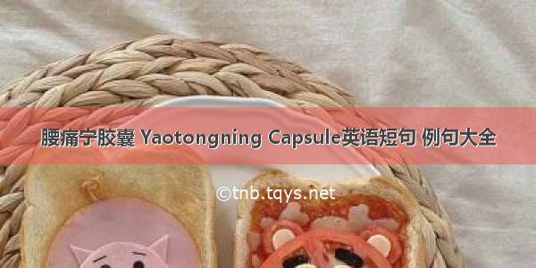 腰痛宁胶囊 Yaotongning Capsule英语短句 例句大全