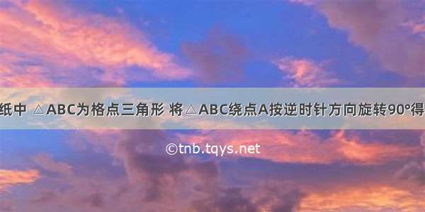 如图 方格纸中 △ABC为格点三角形 将△ABC绕点A按逆时针方向旋转90°得到△AB′C′