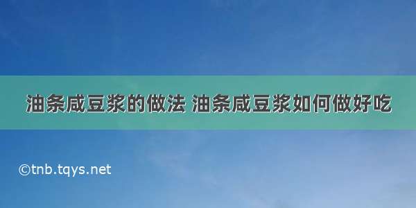 油条咸豆浆的做法 油条咸豆浆如何做好吃