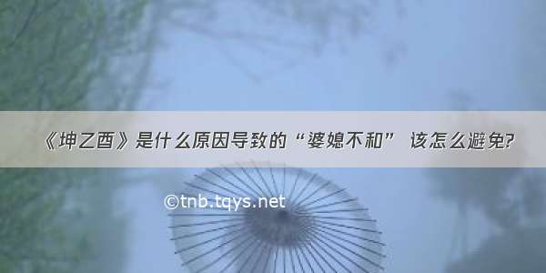 《坤乙酉》是什么原因导致的“婆媳不和” 该怎么避免?