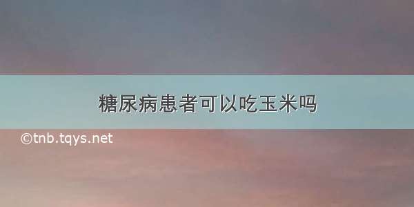 糖尿病患者可以吃玉米吗