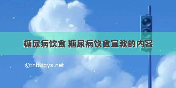 糖尿病饮食 糖尿病饮食宣教的内容