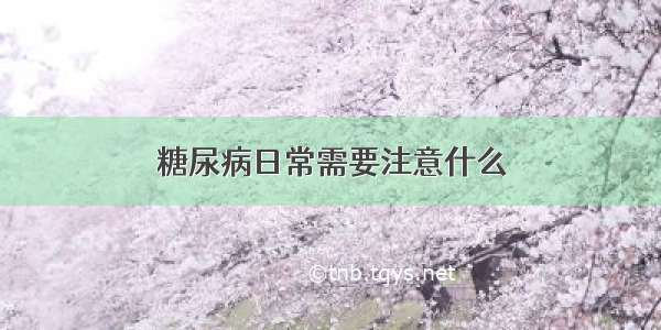 糖尿病日常需要注意什么