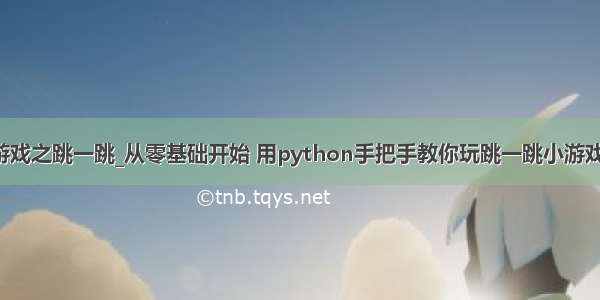 python入门小游戏之跳一跳_从零基础开始 用python手把手教你玩跳一跳小游戏 直接打出高分...