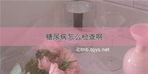 糖尿病怎么检查啊