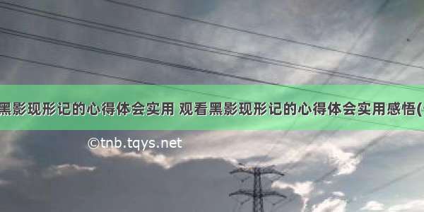 观看黑影现形记的心得体会实用 观看黑影现形记的心得体会实用感悟(七篇)