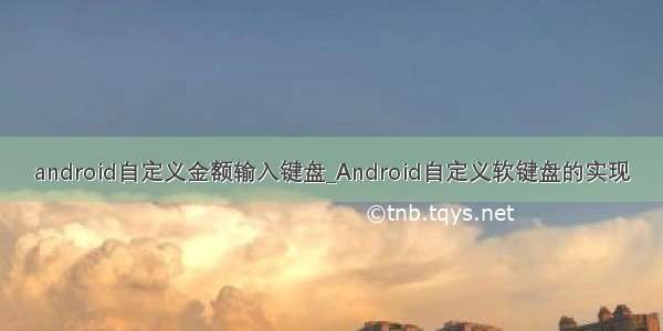 android自定义金额输入键盘_Android自定义软键盘的实现