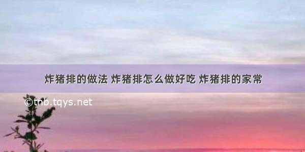 炸猪排的做法 炸猪排怎么做好吃 炸猪排的家常