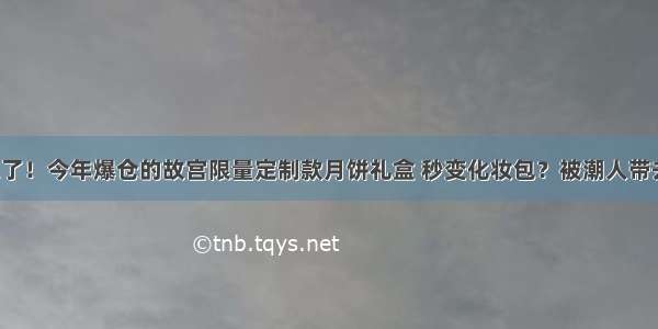 故宫又亮了！今年爆仓的故宫限量定制款月饼礼盒 秒变化妆包？被潮人带去逛街？！