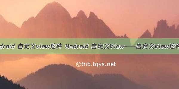 android 自定义view控件 Android 自定义View——自定义View控件