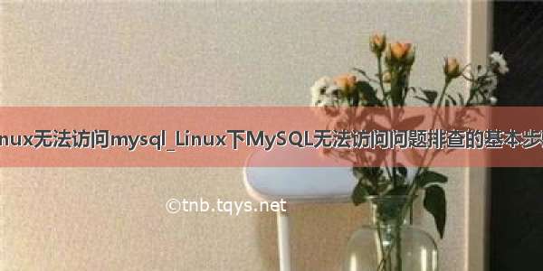 linux无法访问mysql_Linux下MySQL无法访问问题排查的基本步骤