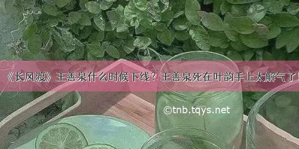 《长风渡》王善泉什么时候下线？王善泉死在叶韵手上太解气了！