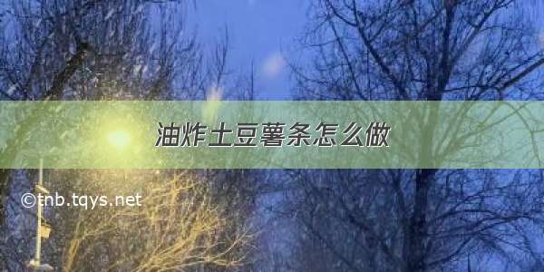 油炸土豆薯条怎么做