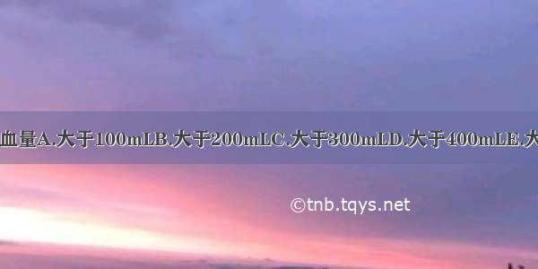 大咯血是指一日咯血量A.大于100mLB.大于200mLC.大于300mLD.大于400mLE.大于500mLABCDE