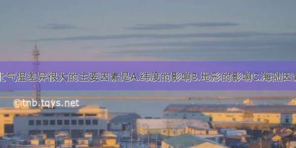 造成我国南北气温差异很大的主要因素是A.纬度的影响B.地形的影响C.海陆因素D.因素海拨