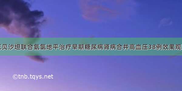 厄贝沙坦联合氨氯地平治疗早期糖尿病肾病合并高血压38例效果观察