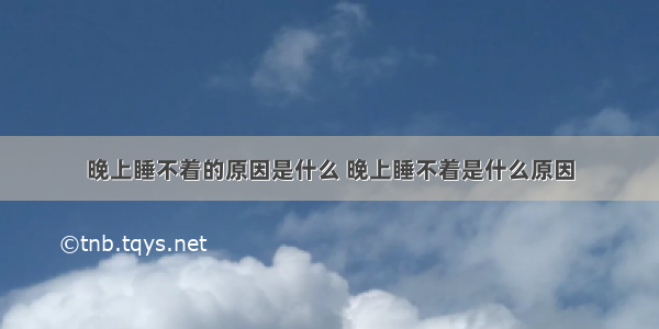 晚上睡不着的原因是什么 晚上睡不着是什么原因