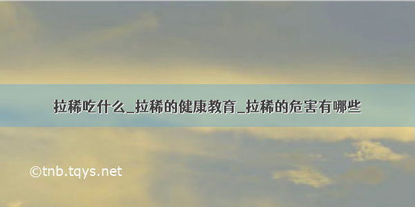 拉稀吃什么_拉稀的健康教育_拉稀的危害有哪些