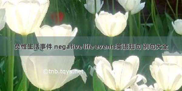 负性生活事件 negative life events英语短句 例句大全